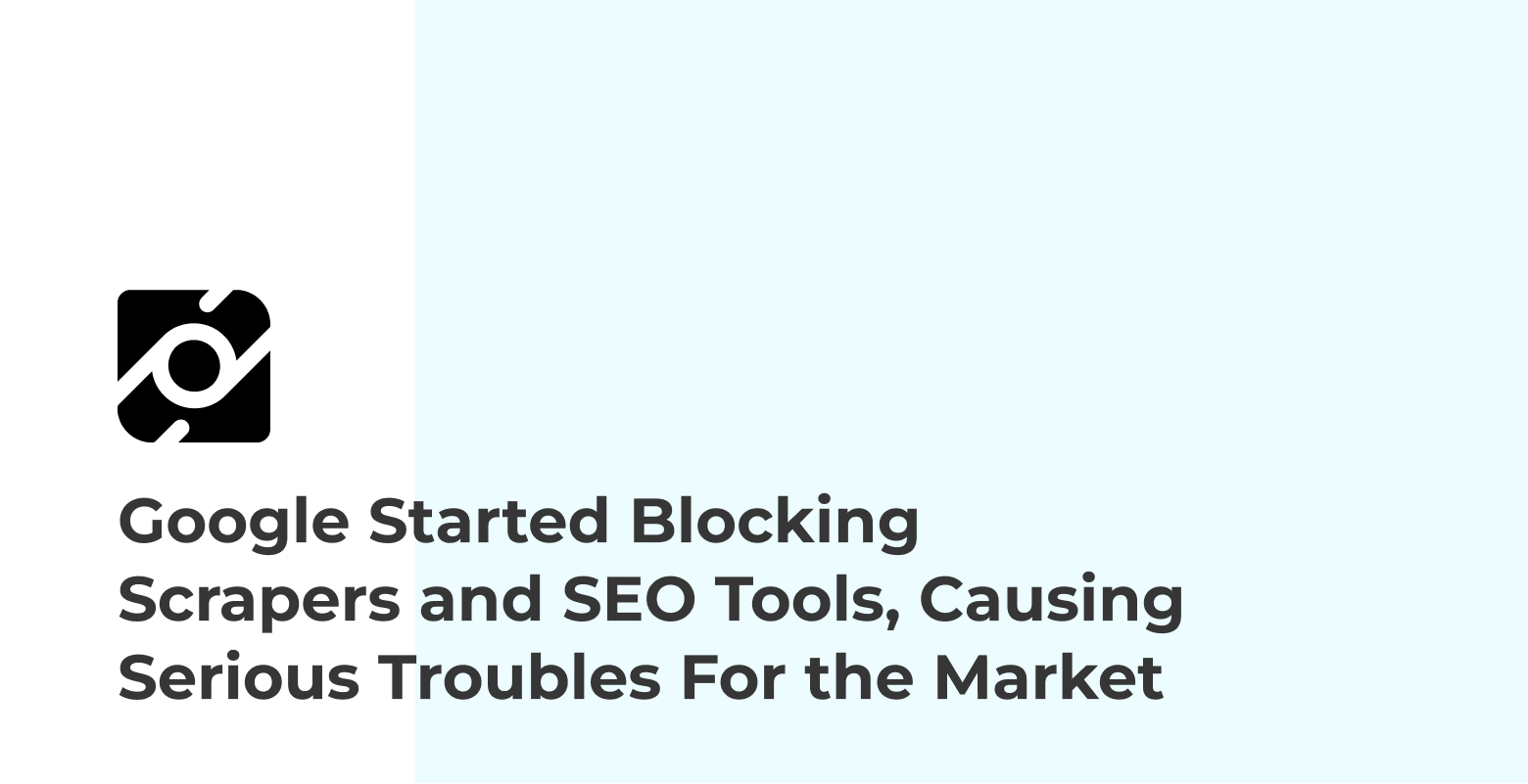 Google Started Blocking Scrapers and SEO Tools, Causing Serious Troubles For the Market